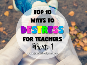 TOP 10 WAYS TO DESTRESS FOR TEACHERS: PART 1
