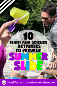 10 MATH AND SCIENCE ACTIVITIES TO PREVENT SUMMER SLIDE By Jewel Pastor of Jewel's School Gems |Luckily, there are many Math and Science activities that can be done over the summer break to make sure kids do more than the usual reading of books. As a teacher, you can recommend these activities to parents or do them with your own kids. Here are 10 Math and Science activities that you can do to help prevent summer slide in children.
